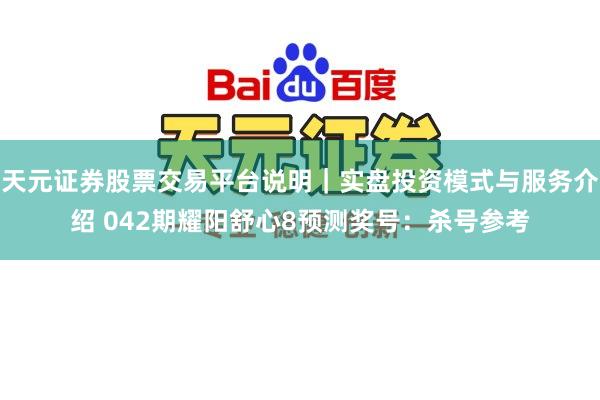 天元证券股票交易平台说明｜实盘投资模式与服务介绍 042期耀阳舒心8预测奖号：杀号参考