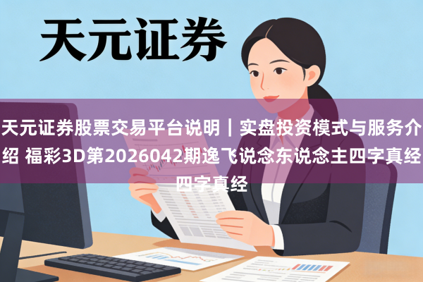 天元证券股票交易平台说明｜实盘投资模式与服务介绍 福彩3D第2026042期逸飞说念东说念主四字真经