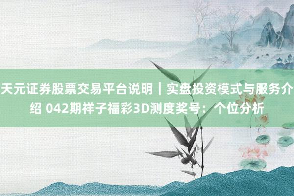 天元证券股票交易平台说明｜实盘投资模式与服务介绍 042期祥子福彩3D测度奖号：个位分析