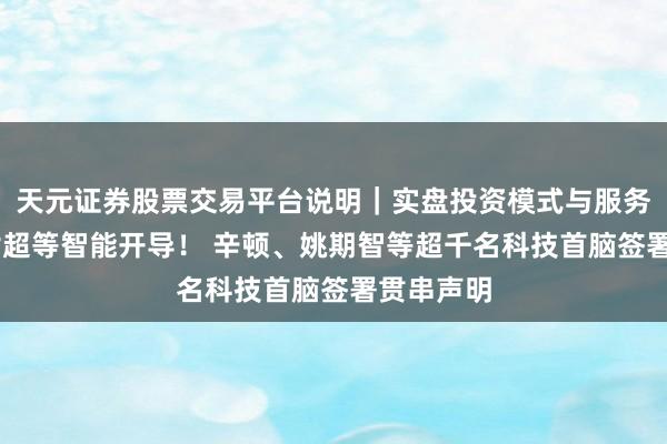 天元证券股票交易平台说明｜实盘投资模式与服务介绍 辞谢超等智能开导！ 辛顿、姚期智等超千名科技首脑签署贯串声明