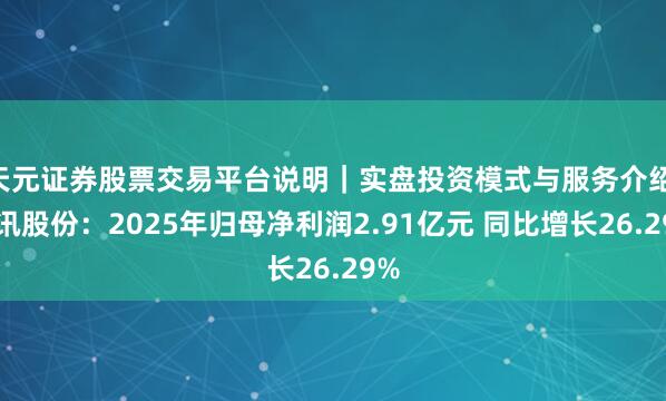 天元证券股票交易平台说明｜实盘投资模式与服务介绍 彩讯股份：2025年归母净利润2.91亿元 同比增长26.29%