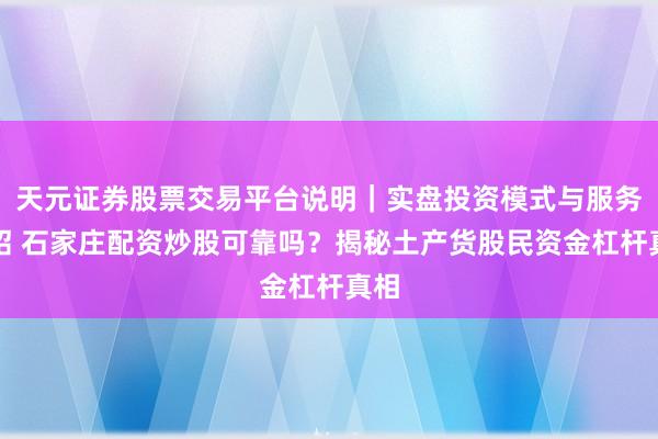 天元证券股票交易平台说明｜实盘投资模式与服务介绍 石家庄配资炒股可靠吗？揭秘土产货股民资金杠杆真相