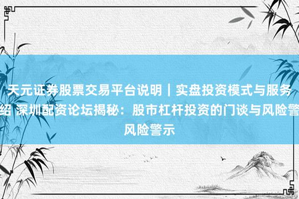 天元证券股票交易平台说明｜实盘投资模式与服务介绍 深圳配资论坛揭秘：股市杠杆投资的门谈与风险警示