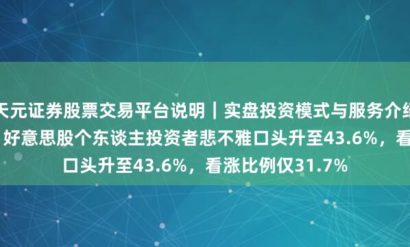 天元证券股票交易平台说明｜实盘投资模式与服务介绍 AAII走访知道：好意思股个东谈主投资者悲不雅口头升至43.6%，看涨比例仅31.7%
